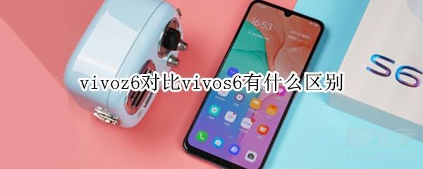 vivoz6對比vivos6有什么區別?