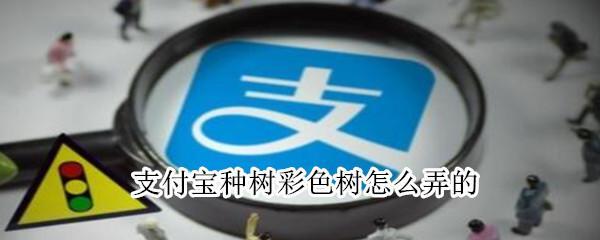 小編教你支付寶種樹(shù)彩色樹(shù)怎么弄的